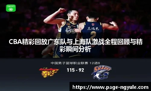 CBA精彩回放广东队与上海队激战全程回顾与精彩瞬间分析