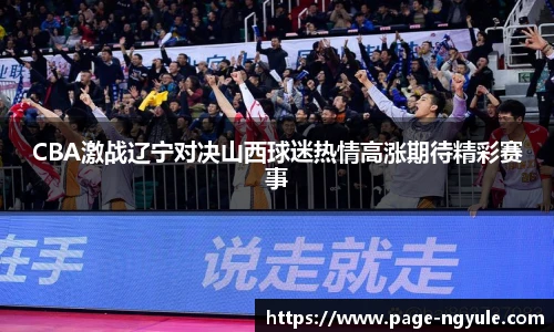 CBA激战辽宁对决山西球迷热情高涨期待精彩赛事