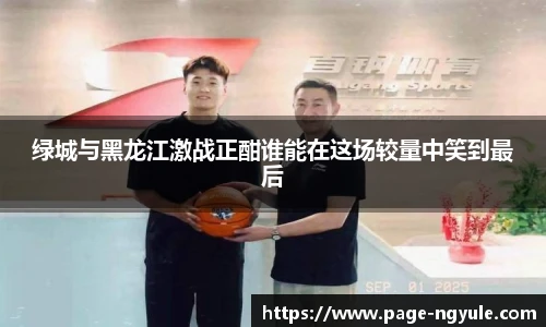 绿城与黑龙江激战正酣谁能在这场较量中笑到最后