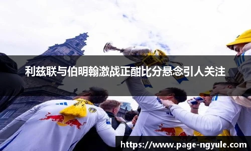 利兹联与伯明翰激战正酣比分悬念引人关注