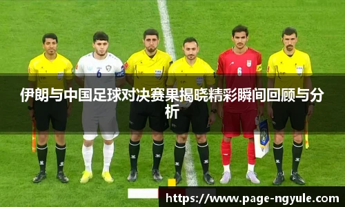 伊朗与中国足球对决赛果揭晓精彩瞬间回顾与分析
