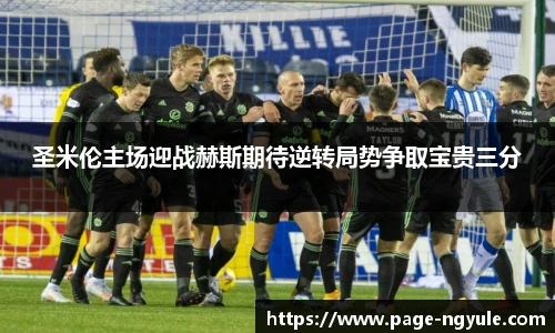 圣米伦主场迎战赫斯期待逆转局势争取宝贵三分
