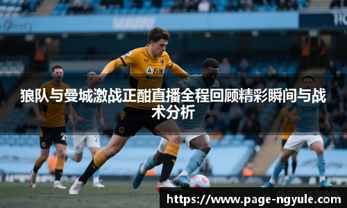 狼队与曼城激战正酣直播全程回顾精彩瞬间与战术分析