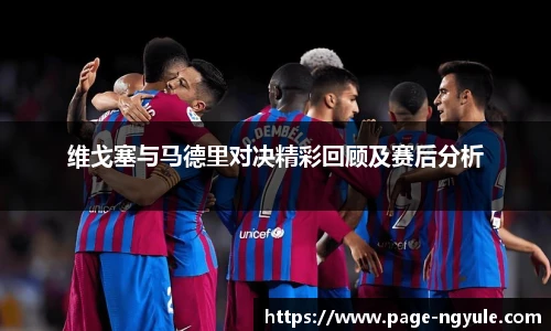 维戈塞与马德里对决精彩回顾及赛后分析
